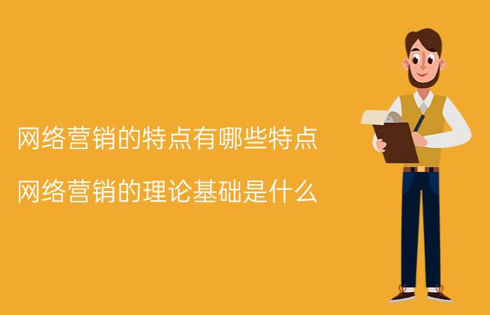 网络营销的特点有哪些特点 网络营销的理论基础是什么？